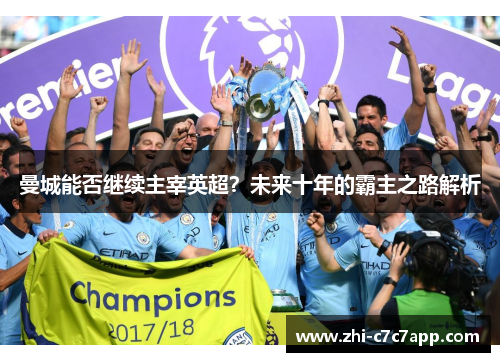 曼城能否继续主宰英超?未来十年的霸主之路解析 曼城能否继续主宰英超?未来十年的霸主之路解析