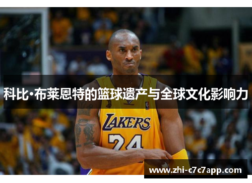 科比·布莱恩特的篮球遗产与全球文化影响力 科比·布莱恩特的篮球遗产与全球文化影响力