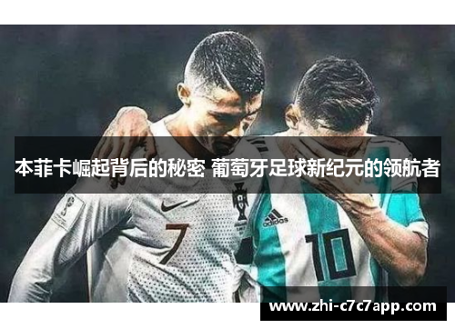 本菲卡崛起背后的秘密 葡萄牙足球新纪元的领航者 本菲卡崛起背后的秘密 葡萄牙足球新纪元的领航者