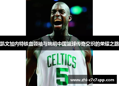 凯文加内特铁血领袖与姚明中国篮球传奇交织的荣耀之路 凯文加内特铁血领袖与姚明中国篮球传奇交织的荣耀之路