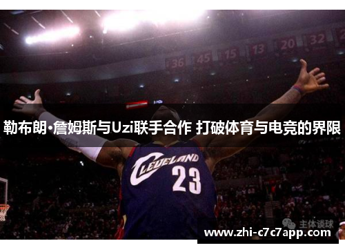 勒布朗·詹姆斯与Uzi联手合作 打破体育与电竞的界限