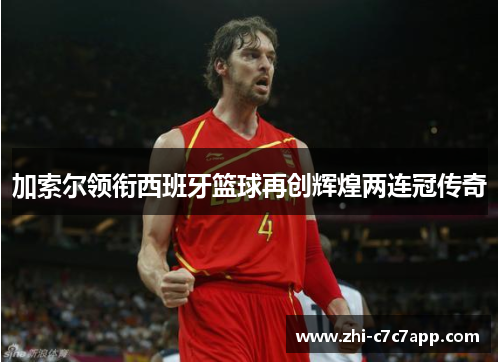 加索尔领衔西班牙篮球再创辉煌两连冠传奇 加索尔领衔西班牙篮球再创辉煌两连冠传奇