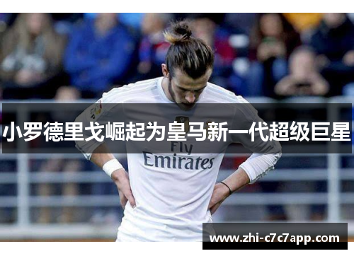 小罗德里戈崛起为皇马新一代超级巨星 小罗德里戈崛起为皇马新一代超级巨星